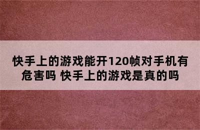 快手上的游戏能开120帧对手机有危害吗 快手上的游戏是真的吗